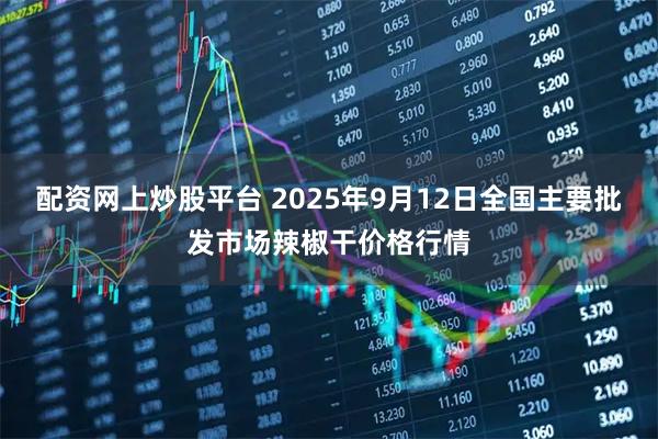 配资网上炒股平台 2025年9月12日全国主要批发市场辣椒干价格行情