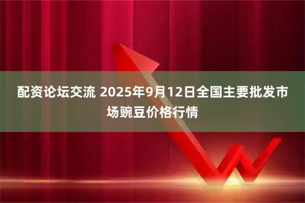 配资论坛交流 2025年9月12日全国主要批发市场豌豆价格行情