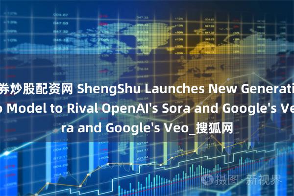 证券炒股配资网 ShengShu Launches New Generative AI Video Model to Rival OpenAI's Sora and Google's Veo_搜狐网