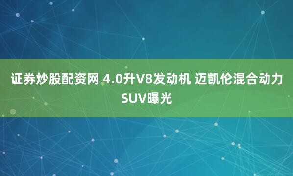 证券炒股配资网 4.0升V8发动机 迈凯伦混合动力SUV曝光