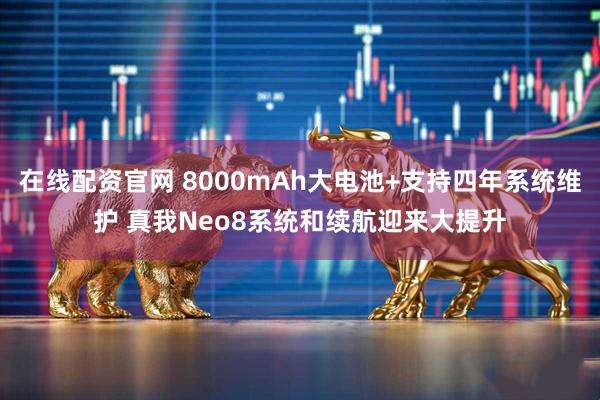 在线配资官网 8000mAh大电池+支持四年系统维护 真我Neo8系统和续航迎来大提升