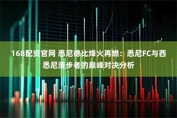 168配资官网 悉尼德比烽火再燃：悉尼FC与西悉尼漫步者的巅峰对决分析
