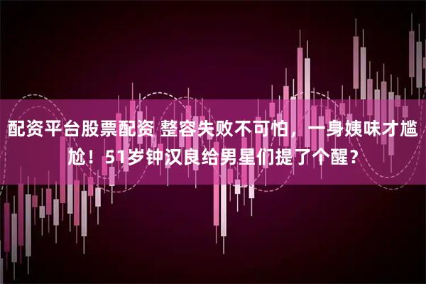 配资平台股票配资 整容失败不可怕，一身姨味才尴尬！51岁钟汉良给男星们提了个醒？