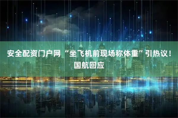 安全配资门户网 “坐飞机前现场称体重”引热议！国航回应