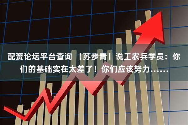 配资论坛平台查询 【苏步青】说工农兵学员：你们的基础实在太差了！你们应该努力……