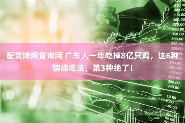 配资牌照查询网 广东人一年吃掉8亿只鸡，这6种销魂吃法，第3种绝了！