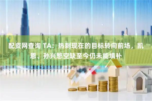 配资网查询 TA：热刺现在的目标转向前场，凯恩、孙兴慜空缺至今仍未能填补