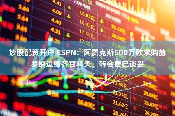 炒股配资开户 ESPN：阿贾克斯500万欧求购赫罗纳边锋齐甘科夫，转会费已谈妥